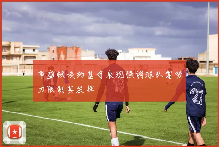 华盛顿谈约基奇表现强调球队需努力限制其发挥